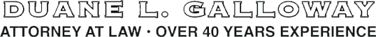 DUANE L. GALLOWAY - Attorney at Law - Over 40 Years Experience